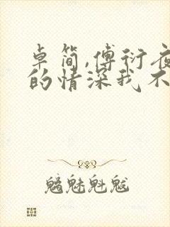 卓简,傅衍夜你的情深我不配