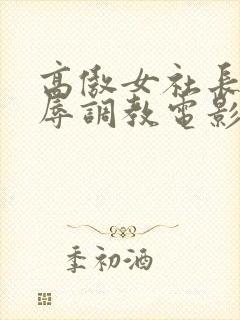 高傲女社长被屈辱调教电影名称