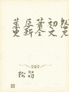 叶辰萧初然最新更新全文免费