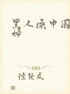 黑人操中国人熟妇