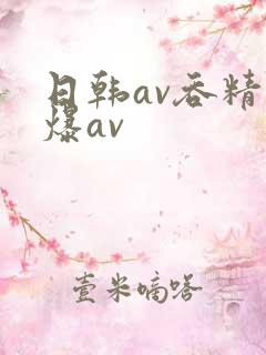 日韩av吞精口爆av