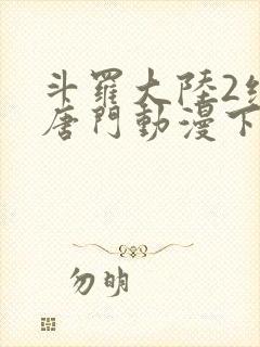 斗罗大陆2绝世唐门动漫下载