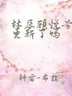 林辰顾悦兮今天更新了吗