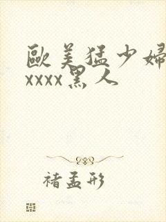 欧美猛少妇色xxxxx黑人