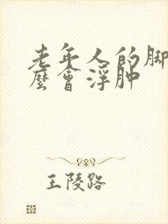 老年人的脚为什么会浮肿