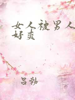 女人被男人操得好爽