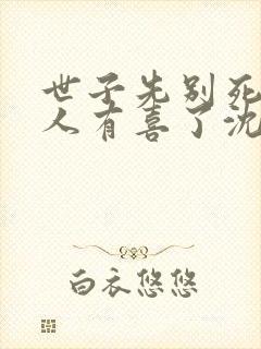 世子先别死,夫人有喜了沈桑宁裴如衍