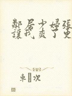 邻居少妇张开腿让我爽了更新时间