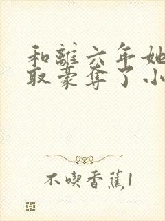 和离六年她被强取豪夺了小说