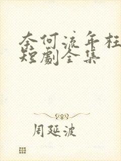 奈何流年枉情深短剧全集