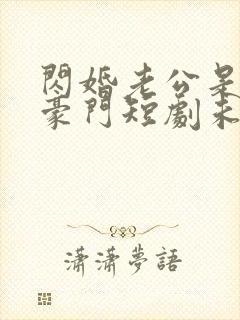 闪婚老公是超级豪门短剧未删减