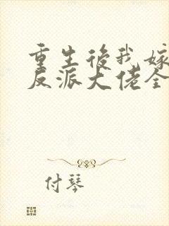 重生后我嫁给了反派大佬全文免费阅读