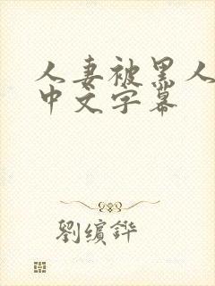 人妻被黑人邻居中文字幕