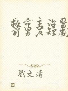 救命主治医生是前男友短剧免费全集