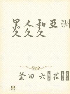 黑人和亚洲女人久久久