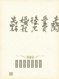 先婚后爱老公轻点宠免费阅读