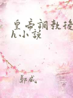 皇帝调教后宫高h小说