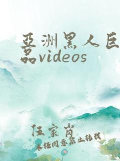 亚洲黑人巨大极品videos