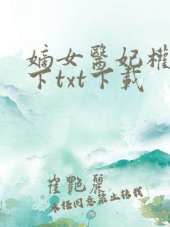 嫡女医妃权倾天下txt下载