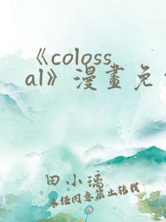 《colossal》漫画免费阅读快看