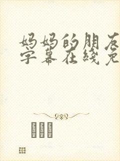 妈妈的朋友中文字幕在线免费看