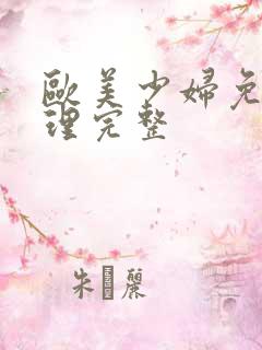 欧美少妇免费伦理完整