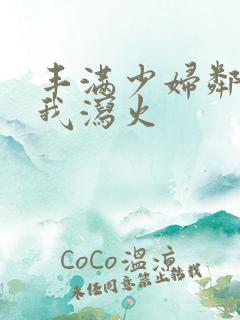 丰满少妇邻居找我泻火