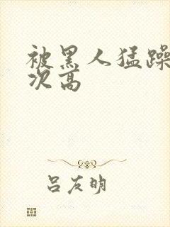 被黑人猛躁10次高