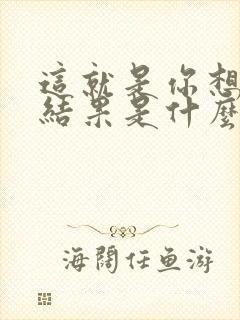 这就是你想要的结果是什么歌