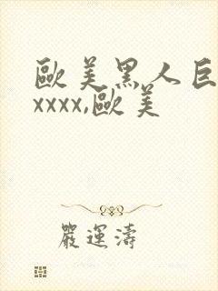 欧美黑人巨大xxxxx,欧美