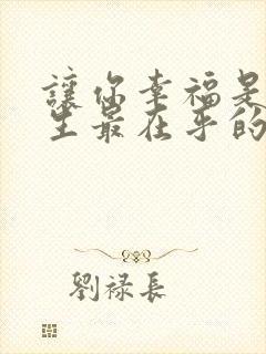 让你幸福是我一生最在乎的事