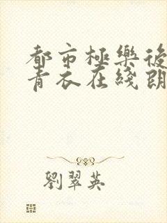 都市极乐后宫洛青衣在线朗读