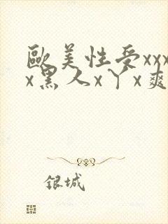 欧美性受xxxx黑人x丫x爽