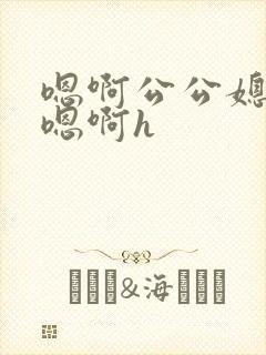 嗯啊公公媳妇儿嗯啊h