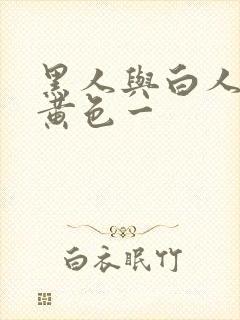 黑人与白人爆操黄色一