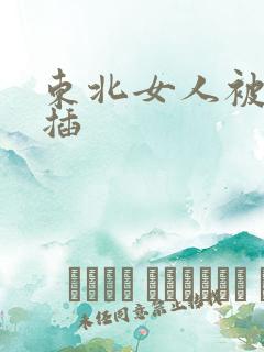 东北女人被黑人插