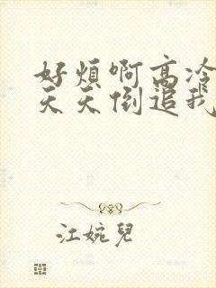 好烦啊高冷校花天天倒追我小说txt下载