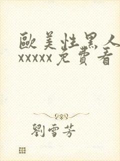 欧美性黑人潮喷xxxxx免费看