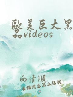 欧美巨大黑人精品videos