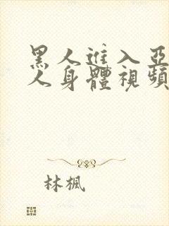 黑人进入亚洲女人身体视频