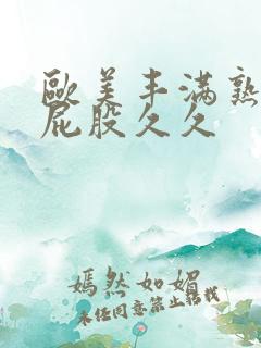 欧美丰满熟妇大屁股久久