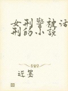 女刑警被活捉受刑的小说