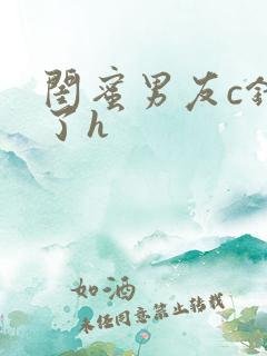 闺蜜男友c错人了h