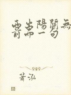 西出阳关无故人前面一句