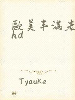 欧美丰满老熟妇hd