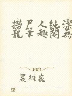 捞尸人纯洁的小龙笔趣阁无弹窗