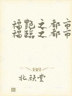 福艳之都市后宫福临之都市逍遥