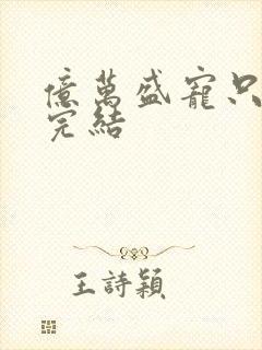 亿万盛宠只为你完结