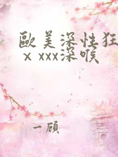 欧美深性狂猛交ⅹxxx深喉