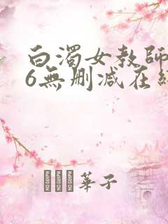 白浊女教师1～6无删减在线